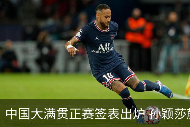中国大满贯正赛签表出炉 孙颖莎蒯曼钱天一同区
